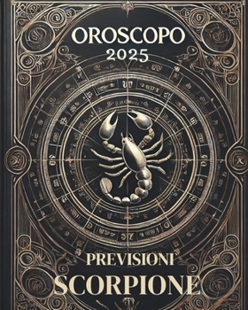 OROSCOPO PREVISIONI ASTROLOGICHE 2025: Cosa dice l'oroscopo per il segno dello Scorpione : Previsioni dettagliate, compatibilità e guida per la crescita personale nel 2025 (Italian Edition)