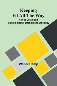 Keeping Fit All The Way; How To Obtain And Maintain Health, Strength And Efficiency
