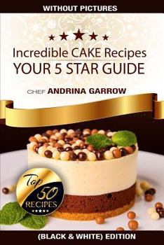 Incredible Cakes Recipes: Your 5 Stars Guide: Top 50 Cakes (Black & White)