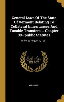 Hardcover General Laws Of The State Of Vermont Relating To Collateral Inheritances And Taxable Transfers ... Chapter 38--public Statutes: In Force August 1, 190 Book