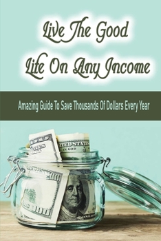 Paperback Live The Good Life On Any Income: Amazing Guide To Save Thousands Of Dollars Every Year: How To Get Your Hair Done At Upscale Salons For Free Book