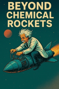 Paperback Beyond Chemical Rockets: A Viable Propulsion Architecture for Safer, Smarter, and More Capable Space Travel Book