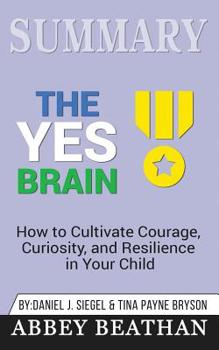 Paperback Summary of The Yes Brain: How to Cultivate Courage, Curiosity, and Resilience in Your Child by Daniel J. Siegel & Tina Payne Bryson Book