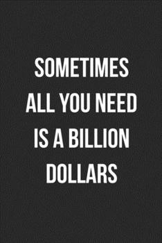 Sometimes All You Need Is A Billion Dollars: Funny Blank Lined Journal Novelty Gag Gift For Adults