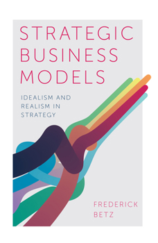 Hardcover Strategic Business Models: Idealism and Realism in Strategy Book