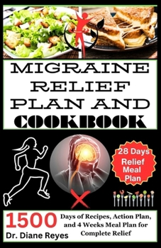 MIGRAINE RELIEF PLAN AND COOKBOOK: 1500 Days of Recipes, Action Plan, and 4 Weeks Meal Plan for Complete Relief
