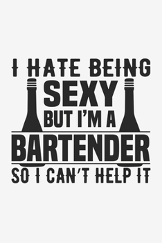 I Hate Being Sexy But I'm A Bartender So Can't Help It: Lined Notebook / Journal Gift For Him Her, 130 Pages 6x9, Soft Cover Matte Finish