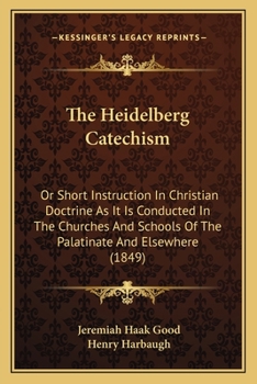 The Heidelberg Catechism: Or Short Instruction In Christian Doctrine As It Is Conducted In The Churches And Schools Of The Palatinate And Elsewhere (1849)