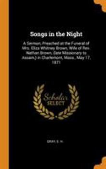 Hardcover Songs in the Night: A Sermon, Preached at the Funeral of Mrs. Eliza Whitney Brown, Wife of Rev. Nathan Brown, (late Missionary to Assam, ) Book