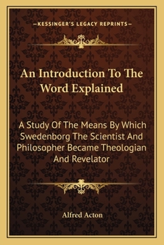 Paperback An Introduction To The Word Explained: A Study Of The Means By Which Swedenborg The Scientist And Philosopher Became Theologian And Revelator Book