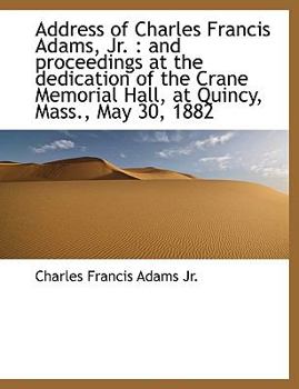 Paperback Address of Charles Francis Adams, JR.: And Proceedings at the Dedication of the Crane Memorial Hall, at Quincy, Mass., May 30, 1882 Book