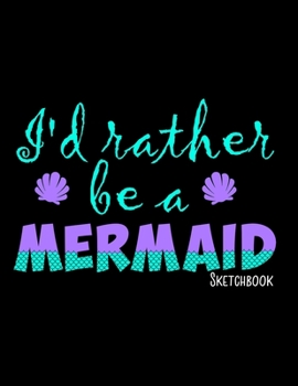 I'd Rather Be A Mermaid Sketchbook: Notebook for Sketching, Doodling, Painting, Drawing or Writing 8.5 x 11 100 Pages, 8.5 x 11 (Pretty Cute Abstract Cover Vol. 87) (Jolly Pockets Sketchbooks)