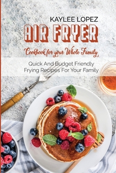 Air Fryer Breakfast Cookbook For Your Whole Family: Quick And Budget Friendly Frying Recipes For Your Family