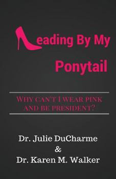 Paperback Leading by My Ponytail: Why Can't I Wear Pink and Be President? Book