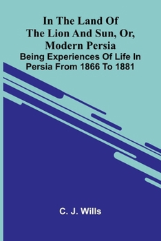Land of the Lion and Sun, or Modern Persia: Being Experiences of Life in Persia from 1866 to 1881