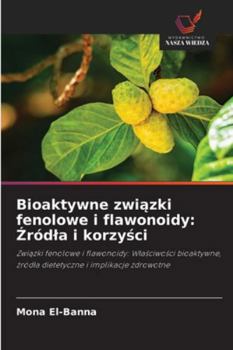 Bioaktywne zwiazki fenolowe i flawonoidy: Zródla i korzysci (Polish Edition)