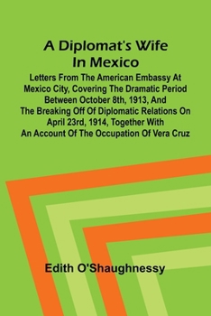 Paperback A diplomat's wife in Mexico: Letters from the American Embassy at Mexico City, covering the dramatic period between October 8th, 1913, and the breakin Book