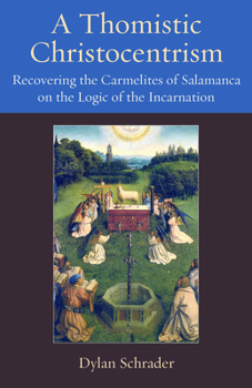 A Thomistic Christocentrism: Recovering the Carmelites of Salamanca on the Logic of the Incarnation - Book #17 of the Thomistic Ressourcement Series