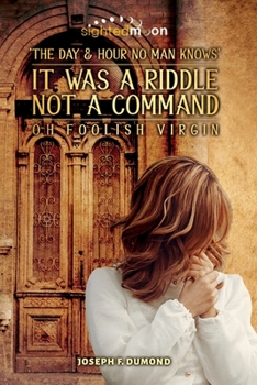 Paperback It Was A Riddle Not A Command: The Day and Hour No Man Knows Oh Foolish Virgin Book
