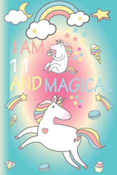 I am 11 and Magical: Cute Unicorn Journal and Happy Birthday Notebook/Diary for 11 Year Old Girls, Cute Unicorn Birthday Gift for 11th Birthday