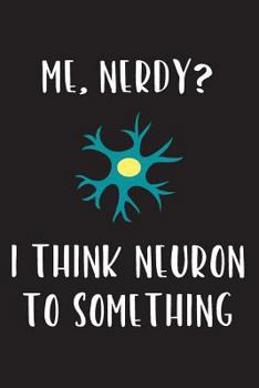 Me, Nerdy? I Think Neuron to Something: Blank Science Journal and Lab Notebook