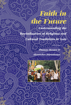 Faith in the Future: Understanding the Revitalization of Religions and Cultural Traditions in Asia - Book #32 of the Social Sciences in Asia