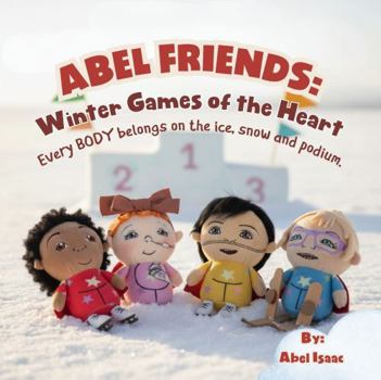 Abel Friends Winter Games of the Heart: Every BODY Belongs on the Ice, Snow and Podium