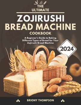Paperback The Ultimate Zojirushi Bread Machine Cookbook: A Beginner's Guide to Baking Different Types of Bread for Your Zojirushi Bread Machine Book