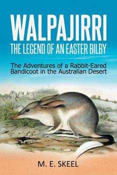 Walpajirri: the Legend of an Easter Bilby : The Adventures of a Rabbit-Eared Bandicoot in the Australian Desert