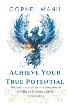 Paperback Achieve Your True Potential - How To Break Down The Shackles Of Childhood Limiting Beliefs Book