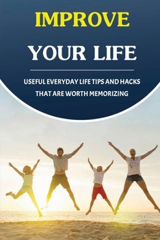 Paperback Improve Your Life: Useful Everyday Life Tips And Hacks That Are Worth Memorizing: Money Saving Guide Book