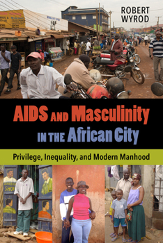 Digital AIDS and Masculinity in the African City: Privilege, Inequality, and Modern Manhood Book