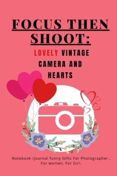 FOCUS THEN SHOOT, Lovely Vintage Camera And Hearts: Notebook/ Journal Funny Gift For Photographer, for a Women, For a girl , or kids