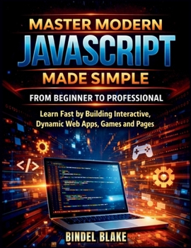 Paperback Master Modern JavaScript from Beginner to Professional: Learn Fast by Building Interactive, Dynamic Web Apps, Games, and Pages Book