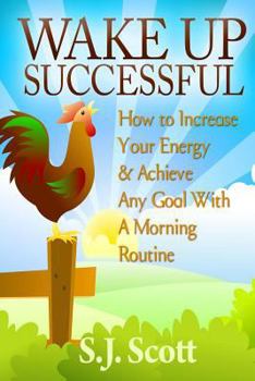 Paperback Wake Up Successful: How to Increase Your Energy and Achieve Any Goal with a Morning Routine Book