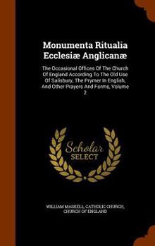 Hardcover Monumenta Ritualia Ecclesiae Anglicanae: The Occasional Offices of the Church of England According to the Old Use of Salisbury, the Prymer in English, Book