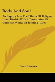 Paperback Body And Soul: An Inquiry Into The Effects Of Religion Upon Health, With A Description Of Christian Works Of Healing (1910) Book