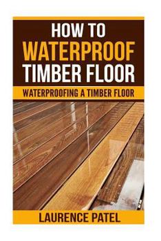 Paperback How To Waterproof Timber Floor: Waterproofing a Timber Foor Book