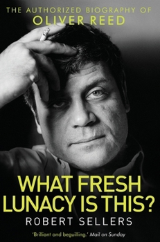 What Fresh Lunacy is This?: The Authorized Biography of Oliver Reed