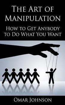 Paperback The Art Of Manipulation: How to Get Anybody to Do What You Want Book
