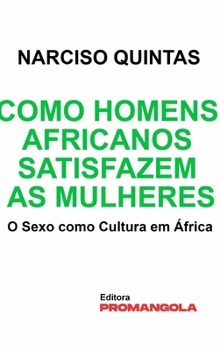 Hardcover Como Homens Africanos Satisfazem As Mulheres - Narciso Quintas: O Sexo como Cultura em África [Portuguese] Book