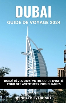 Dubai Guide de Voyage 2024: Dubaï Rêves 2024: votre guide d'initié pour des aventures inoubliables