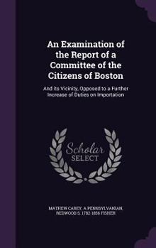 Hardcover An Examination of the Report of a Committee of the Citizens of Boston: And its Vicinity, Opposed to a Further Increase of Duties on Importation Book