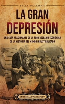 La Gran Depresión: Una guía apasionante de la peor recesión económica de la historia del mundo industrializado (Spanish Edition)