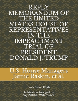 Paperback Reply Memorandum of the United States House of Representatives in the Impeachment Trial of President Donald J. Trump: Prosecution Reply Book