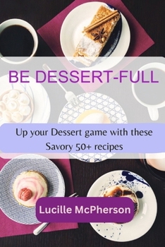 Paperback Be Dessert-full: Up your Dessert game with these Savory 50+ Recipes Book