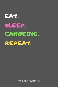 Paperback Eat Sleep Canoeing Repeat Weekly Planner: Canoeing Weekly Planner Includes Daily To Do Planner & Monthly Overview Book