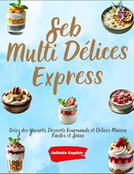 Paperback Seb Multi Délices Express: Créez des Yaourts, Desserts Gourmands et Délices Maison Faciles et Sains [French] Book