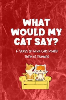 Paperback What Would My Cat Say?: A Guess on What Cats Really Think of Humans Book