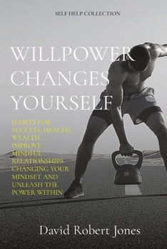 Paperback Willpower Changes Yourself: Habits for Success, Health, Wealth. Improve Mindful Relationships Changing Your Mindset and Unleash the Power Within Book